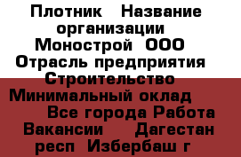 Плотник › Название организации ­ Монострой, ООО › Отрасль предприятия ­ Строительство › Минимальный оклад ­ 20 000 - Все города Работа » Вакансии   . Дагестан респ.,Избербаш г.